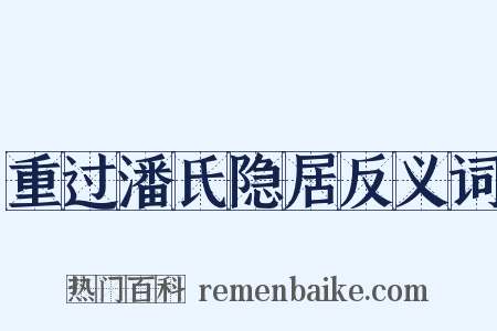 重过潘氏隐居反义词是什么意思的图片